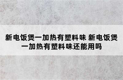 新电饭煲一加热有塑料味 新电饭煲一加热有塑料味还能用吗